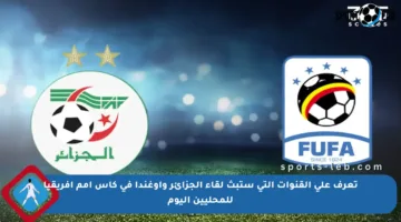 تعرف على القنوات التي ستبث لقاء الجزائر وأوغندا في كأس أمم إفريقيا للمحليين اليوم